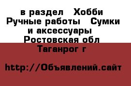  в раздел : Хобби. Ручные работы » Сумки и аксессуары . Ростовская обл.,Таганрог г.